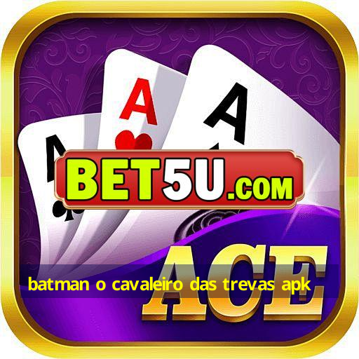 batman o cavaleiro das trevas apk